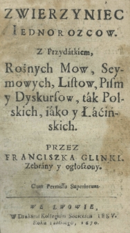 Zwierzyniec Iednorozcow z przydatkiem rożnych mow, seymowych, listów, pism y dyskursow, tak polskich, iako y łacińskich. Przez Franciszka Glinki [!] zebrany y ogłoszony