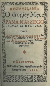 Rozmyslania o drogiey męce Pana Naszego Iezusa Chrystusa. Przez X. Fulviusa Androcego Societatis Jesu złożone: a przez X. Symona Wysockiego tegoż Zakonu z włoskiego na polskie przełożone