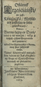 Ofiarnik krześćiański, to jest: książeczka, modlitwy pospolite w sobie zawierająca, ktore: Wierny káżdy co Dźień, ráno y ná wiecźor, także y innych cżásow Bogu oddáwáć powinien, ták też do Spowiedźi y komuniey jdąc záżywać może. Nawet kancyonalik porządkiem dobrem ná Czéść y Práwowiernych ná rok cały zebrány, Bogu ná zbudowánie przydány. T. 1