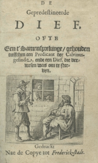 De gepredestineerde Dief ofte een t'Samensprekinge, gehouden tusschen een Predicant der Calvinus-gesinde, ende een Dief, die verwesen was om te sterven. Gedruckt Nae de Copye tot Frederick-stadt