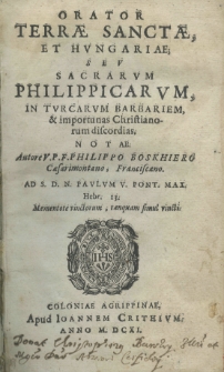 Orator Terrae Sanctae, et Hungariae; seu Sacrarum philippicarum in Turcarum Barbariem, et importunas Christianorum discordias, notae. Autore V. P. F. Philippo Boskhiero Caesarimontano, Franciscano