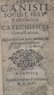 Petri Canisii Societ. Jesu Theologi catechismus Graeco-Latinus, adjunctae sunt huic editioni selectae litaniae et preces