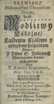 Brewiarz nabożeństwa chrześćiańskiego, to jest modlitwy nobożne każdemu czasowi y potrzebam(!) Pospolitym służące z Pisma S. nabożnych naucżyçielow kośćielnych zebrane przez X. Aarona Bliwernica Kazn: Thor: I. A. C.