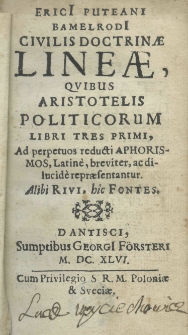 Erici Puteani Bamelrodi Civilis doctrinae lineae, quibus Aristotelis politicorum libri tres primi, ad perpetuos reducti aphorismos, Latinè, breviter, ac dilucidè repraesentantur. Alibi Rivi, hic Fontes
