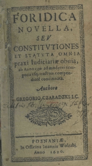 Foridica novella, seu constitutiones et statua omnia praxi iudiciariae obuia ab anno 1550 ad moderni temporis usque tractum compendiose concinnata. Authore Gregorio Czaradzki