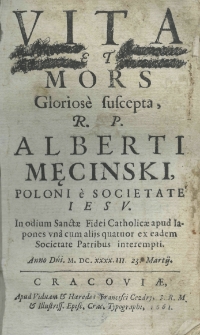Vita et mors Gloriose suscepta, R. P. Alberti Męciński, poloni e Societate Iesu. (In odium sanctae fidei catholicae) apud Iapones una cum alijs quatuor ex eadem Societate Patribus interempti. Anno Domini M.DC.XXXX.III. 23 Martij