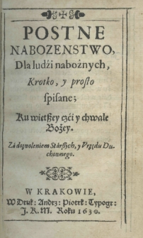 Postne nabożeństwo dla ludzi nabożnych, krotko y prosto spisane; ku większey czci y chwale Bożey. Za dozwoleniem starszych, Urzedu duchownego