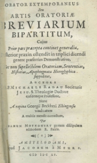Orator Extemporaneus seu artis oratoriae breviarium bipartitum cujus Prior pars continet generalia, Posterior praxin ostendit in triplici dicendi genere praesertim Demonstrativo, Nec non supellectilem Oratoriam, Sententias, Historias, Apophtegmata Hierogliphica suppeditat. Auctore R. P. Michaele Radau Societatis Jesu. S. Theologiae Doctore ejusdemque Professore. Nunc a rapina Georgii Beckheri Elblingensis vindicatum a multis mendis correctum per Adamum Motkowsky gratum discipulum admodum R. Patris