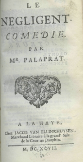 Le négligent. Comédie. Par Mr. Palaprat
