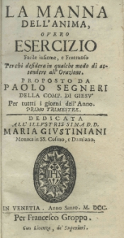 La manna dell'anima, overo esercizio facile insieme, e fruttuoso perchi desidera in qualche modo di attendere all'orazione. Proposto da Paolo Segneri della Comp. di Giesu' per tuttti i giorni dell'Anno. Primo trimestre