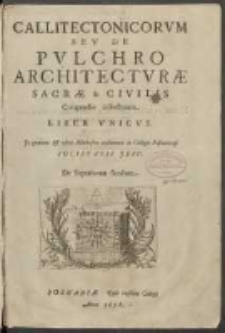 Callitectonicorvm Sev De Pvlchro Architectvræ Sacræ & Civilis Compendio collectorum Liber Vnicvs: Jn gratiam & vsum Metheseos auditorum in Collegio Posnaniensi Societatis Jesv