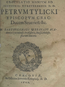 Gratulatio manium ad illustri: et reverendis: d. d. Petrum Tylicki episcopum Crac: ducem Severien: etc. M. Bartholomei Wresnani ac Academiae Cracoviensis Professoris, Bursae Philosophorum Senioris