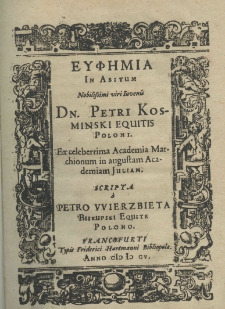 Eufemia in abitum nobilissimi viri iuvenis Dn. Petri Kosminski equitis poloni. Ex celeberrima Academia Marchionum in augustam Academia Juliam. Scripta a Petro Wierzbieta Biskupski equite polono