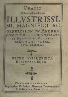 Oratio de luctuosissimo obitu illustrissimi, magnifici ac generosi dn. dn. Andreae Comitis de Leschno, palatini brestensis, cuiaviensis, dn. in Leschno, Baranovv, Podaice, etc. scripta a Petro Wierzbieta Biskupski eq. pol