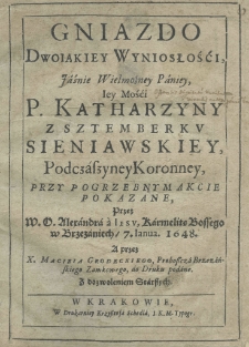Gniazdo dwoiakiey wyniosłośći, jaśnie wielożney paniey, iey mośći p. Katharzyny z Sztemberku Sieniawskiey podczaszyney koronney przy pogrzebnym akcie pokazane, przez W. O. Alexandra a Jesu karmelite bossego w Brzezaniach 7. Janua. 1648. a przez X. Macieia Grodeckiego, proboszcza Brzezańskiego zamkowego, do druku podane