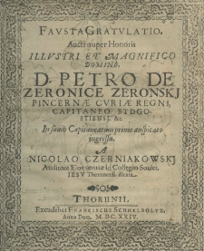 Fausta gratulatio, aucti nuper honoris illustri et magnifico Domino D. Petro de Leronice Zeronskj princernae curiae regni, capitaneo bydgostiensi, etc. In suum capitaneatum primo auspicato ingressu a Nicolao Czerniakowskj auditore eloquentiae in collegio Societ. Jesu. thoruniensis dicata
