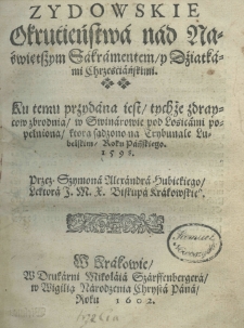 Zydowskie Okrućieństwa nad Naświętszym Sakramentem y dziatkami chrześćiańśkimi. Ku temu przydana jest, tychże zdraycow zbrodnia, w Swinarowie pod Łośicami popełniona, którą sądzono na Trybunale Lubelskim, roku pańskiego 1598. Przez Szymona Alexandra Hubickiego lektora I. M. X. biskupa krakowskiego