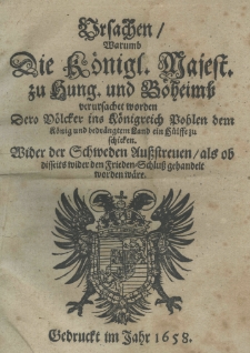 Ursachen warumb. die Königl. Majest. zu Hung. und Boheimb. verursachet worden dero Völcker ins Königreich Pohlen dem König und bedrängtem Land ein Hülffe zu schicken. Wider der Schweden Außstreuen, als ob disseits wider den Frieden-Schluß gehandelt worden wäre