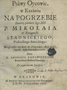 Prawy Oycowic, w Kazaniu na Pogrzebie Sławney pamięći Iego Mći P. Mikołaia ze Zmigroda Stadnickiego, Podczaszego Sanockiego: W iego osobie wyrażony we Zmigrodzie, dnia 12. Listopada. Roku Pańskiego, 1629. Przez X. Andrzeia Radawieckiego Dominikana, Doktora Theologa