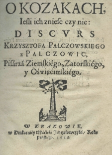 O kozakach, ieśli ich zniesc czy nie: Discurs Krzysztofa Palczowskiego z Palczowic, Pisarza Ziemskiego, Zatorskiego y Oświęcimskiego
