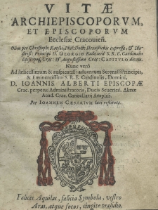 Vitae archiepiscoporum, et episcoporum ecclesiae Crakovień. olim per Christoph: Kątski, Phil: Doct: Hexaltichis expressae, et Ilustriss: Principi D. Georgio Radziwił S. R. E. Cardinalis Episcopoqus Crac: et Augustissimo Crac: Capitulo dicate nunc verô Ad felicissimum et auspicatiss: adventum sereniss: Principis, et Eminentissimi S. R. E Cardinalis, Domini D. Ioannis Alberti episcopae crac. perpetui administratoris, ducis seufrien. almae acad. crac. cancelaris ampliss. per Joannem Caesarium licci restitutae