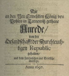 Die an den Neu-Erwehlten König von Pohlen in Tarnowitz gethane Anrede von der Gesandschafft der Durchleuchtigen Republic gehalten, aus dem Lateinischen ins Teutsche übersetzt