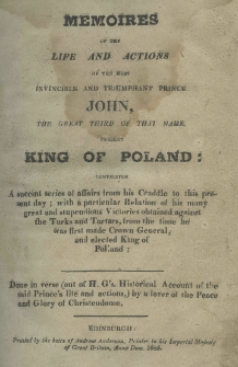 Memoires of the life and actions of the most invincible and triumphant prince John, the great third of that name present king of Poland: containing a succint series of affairs from his Craddle to this present day; with a particular Relation of his meany great and stupendious Victories obtained against the Turks and Tatars, from the time he was first made Crown General, and elected King of Poland; Done in verse (out of H. G's. Historical Account of the said Prince's life and actions,) by a lover of the Peace and glory of Christendome