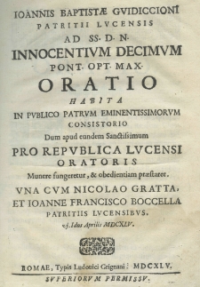 Joannis Baptistae Guidiccioni patrii lucensis ad SS. D. N. Innocentium Decimum pont. opt. max. oratio habita in publico Patrum eminentissimorum consistorio dum apud eundem Sanctissimum pro Republica Lucenensi oratoris mumere fungeretur, et obedientiam praestaret. Una cum Nicolao Gratta, et Ioanne Francisco Boccella patritiis lucensibus. VI Idus Aprilis MDCXLV