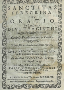 Sanctitas peregrina, sive oratio in laudem Divi Hyacinthi Regni Poloniae Patroni, ordinis praedicatorum in Polonia Propagatoris habita, die anniversario eiusdem Patroni, a Paulo in Potok Potocki de Braslaviense Patrio Polono. Ad aedes Divi Stanislai de Urbe 16. Augusti 1643