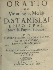 Oratio de virtutibus ac meritis D.Stanislai episc: Crac. Mart. et Patronii Poloniae. In Florenteissimo Academicae pietatis oratio, Anno 1645. Die 27 Septembr. Per Stanislaum Lukowski, Almae Acad: Cracovie: Iurispr: auditorem habita