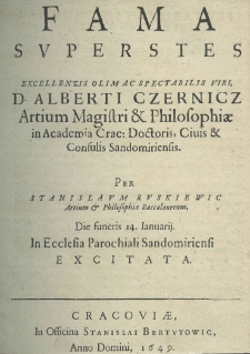 Fama superstes excellentis olim ac spectabilis viri, Alberti Czernicz atrium magistri et philosophiae in Academia Crac: doctoris, cuius et consulis Sandomiriensis. Per Stanislaum Ruskiewic atrium et philosophiae baccalaverum, die funeris 14. Ianuarij. In Ecclesia Parachiali Sandomiriensi excitata