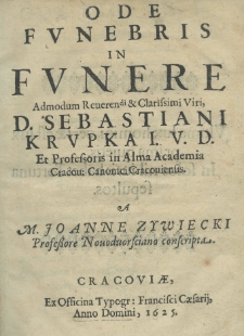 Ode funebris in funere admodum reverendissimi et clarissimi viri, D. Sebastiani Krupka I. V. D. et professoris in Almo Academia Cracou: Canonici Cracoviensis. A M. Joanne Zywiecki Professore Nouoduorsciano conscripta