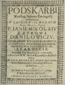 Podskarbi według statutu Ewangelij postępuiący, w Jaśnie Wielmożnym Jego Mości Panu P. Ianie Mikołaiu z Zurowa Daniłowiczu podskarbim wielkim koronnym, przemyskim, samborskim, dolińskim, drochobyckim, ratyńskim etc. etc. staroście. Kazaniem przy exequiach w Lublinie, w kościele WW. Oycow Karmelitów Bossych przez W. Oyca Anioła od S. Teresy tegoż zakonu roku pańskiego 1650. iedenastego kwietnia pokazany, a do druku w Poznaniu 1651 podany