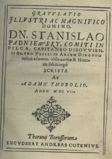 Gratulatio illustri ac magnifico Domino Dn. Stanislao Padniewsky, comiti in Pilca, capitaneo dobrovviensi etc. pro felici in arcem Dibowiensem adventu, observantiae et honoris debiti erg&ograve; scripta ab Adamo Thobolio anno M.DC.VII