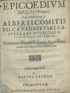 Epicoedium in lugubre funus illustrissimi Domini D. Alberti comitis Pilcae Padnievski, castellani osvencimen: et zatorien: ducatus etc. Senatoris Regni Polonię dignissimi, domini ac patroni sui colendissimi officios&eacute; conscriptum a Davide Grimza