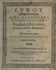 Żywot błogosławionego Iana Kapistrana zakonu S. Franciszka regularis Observantiae fundatora w Polscze Observantow, abo fundatora w Polscze Observantow Oycow Bernardinow, krotko zebrany