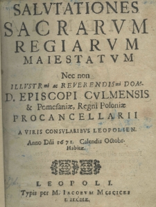 Salutationes sacrarum regiarum maiestatum nec non illustrissimi ac reverendissimi Dom. D. Episcopi Culmensis et Pomesaniae, Regni Poloniae Procancellarii a viris consularibus Leopolien. Anno Dni. 1671 Calendis Octobr. habitae