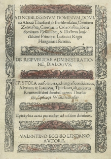 [...] De reipublicae administratione, dialogus. Epistola consolatoria ad [...] Alexium et Ioannem Thursones, ob mortem [...] Ioannis Thursonis, episcopi Wratislaviensis. Epitaphia varia pro eodem [...]