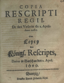 Copia rescripti regii de datâ Varsaviae die 2 Aprilis anno 1680 Oder Copey Des Königl. Rescripts Datiret in Warschau den 2. April. 1680