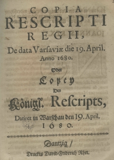 Copia rescripti regii, de data Varsaviae die 19 april. anno 1680 Oder Copey Des Königl. Rescripts Datiret in Warschaw den 19. April. 1680