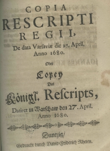 Copia rescripti regii, de data Varsaviae die 27 april. anno 1680 Oder Copey Des Königl. Rescripts Datiret in Warschaw den 27. April. 1680