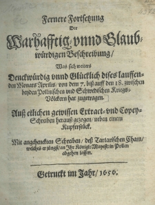 Fernere Fortsetzung der warhafftig-unnd glaubwürdigen Beschreibung, was sich weiters denckwürdig unnd glücklich dises lauffenden Monats Aprilis, von dem 7. biß auff den 18. zwischen beyden Pollnischen und Schwedischen Kriegs-Völckern hat zugetragen. Auss etlichen gewissen Ertract und Copey Schreiben herauss gezogen neben einem Kupferstück. Mit angehenckten Schreiben, deß Tartarischen Cham, welches er jüngst an Ihr Königl: Mayest: in Pollen abgehen lassen