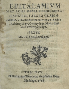 Epitalamium na zacne wesele jego mości pana Baltazara Grabinskiego, y jey mości panny Marianny Kobierzyckiey corkiey jego mości pana Jana Kobierzyckiego. Przez Macieia Tomaszewskiego