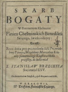 Skarb bogaty w przezacnym klasztorze Panien Chełmińskich Benedikta Swiętego, świeżo odkryty: to iest rzecz, którą przy przeniesieniu ciała przewielebney panny Magdaleny Mortęskiey ksieniey pomnianego klasztoru blisko przeszłey, do ludzi miał X. Stanisław Brzechffa Societatis Jesu