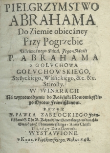 Pielgrzymstwo Abrahama do Ziemie obiecaney przy pogrzebie Wielmożnego Pana Jego Mości P. Abrahama z Gołuchowa Gołuchowskiego, Stężyckiego, Wiślickiego, etc. etc. starosty. W Winarach na wyprowadzeniu do Kościoła Nowomieyskiego Oycow Franciszkanow. Przez X. Pawła Zabłockiego franciszkana S. Th. B. Kaznodzieię Generalnego, na ten czas gwardyana Nowomieyskiego anno christi domini 1647, die 2 Decemb. wystawione