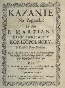 Kazanie na pogrzebie Iey Mći P. Martianny Daniłowicowney Koniecpolskiey, w Kościele Przecławskim, W. O. Hieronyma od S. Hyacyntha Przez X. Jana Grzybowskiego, Proboszcza Przecławskiego, do druku podane