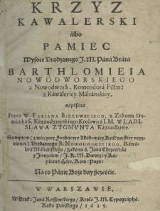 Krzyż kawalerski albo pamiec wysoce urodzonego J. M. Pana Brata Barthlomieia Nowodworskiego z Nowodwora, komendora pozn. z Kawaleriey Maltanskiey, napisana przez W. Fabiana Birkowskiego, z Zakonu Dominika S. Kaznodzieyskiego Krolewica I. M. Wladislawa Zygmunta kaznodzieie. Sumptem urodzonego B. Nowodworskiego, kawalera maltańskiego Zakonu ś. Jana Chrzciciela z Jeruzalem J. K. M. Dworz: y Kapitana Harc. Kom: Pozn: