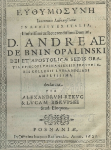 Euthymosyne iuventutis Lubranscianae in reditu ex Italia. Illustrissimi ac Reverendissimi Domini, D. Andreae de Bnin Opaliński Dei et apostolicae sedis gratia episcopi posnaniensis protectoris Collegii Lubransciana amplisimi declarata per Alexandrum Rekuc et Lucam Biskupski stud. eolquen