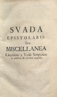 Svada epistolaris seu miscellanea literarum a variis scriptorum in publicis et privatus negotiis