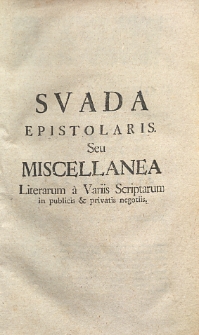 Svada epistolaris seu miscellanea literarum a variis scriptorum in publicis et privatus negotiis